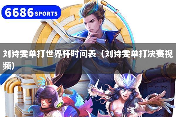 刘诗雯单打世界杯时间表（刘诗雯单打决赛视频）