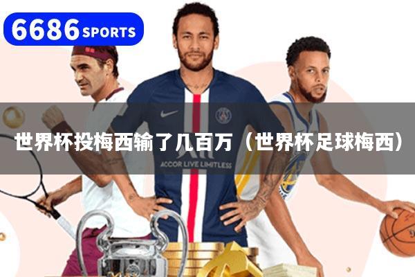世界杯投梅西输了几百万（世界杯足球梅西）