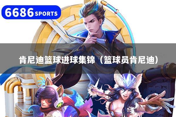 肯尼迪篮球进球集锦（篮球员肯尼迪）