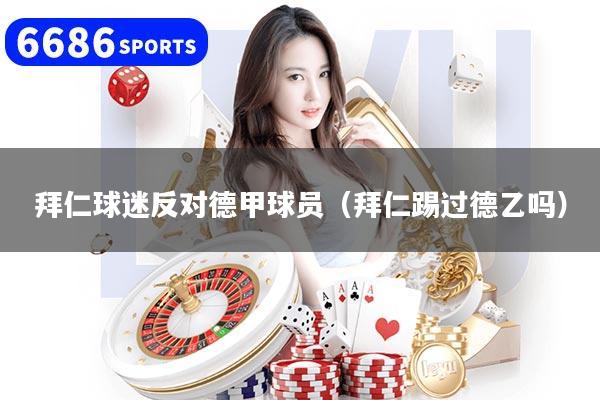 拜仁球迷反对德甲球员（拜仁踢过德乙吗）