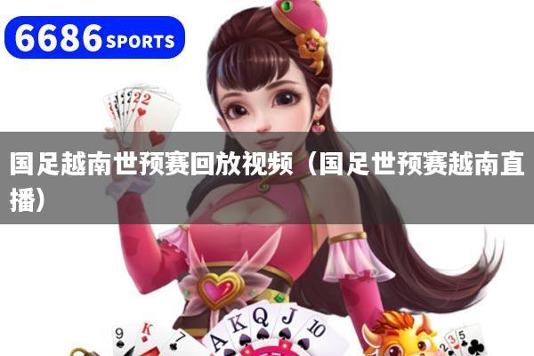 国足越南世预赛回放视频（国足世预赛越南直播）