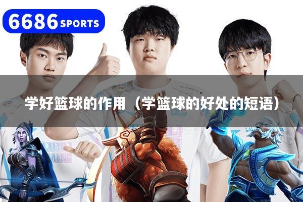 学好篮球的作用（学篮球的好处的短语）
