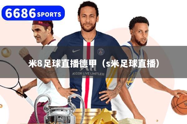 米8足球直播德甲（s米足球直播）
