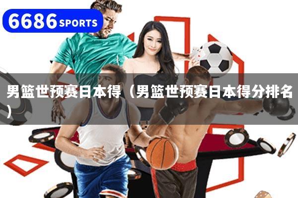 男篮世预赛日本得（男篮世预赛日本得分排名）