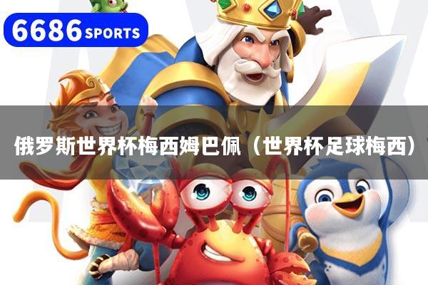 俄罗斯世界杯梅西姆巴佩（世界杯足球梅西）