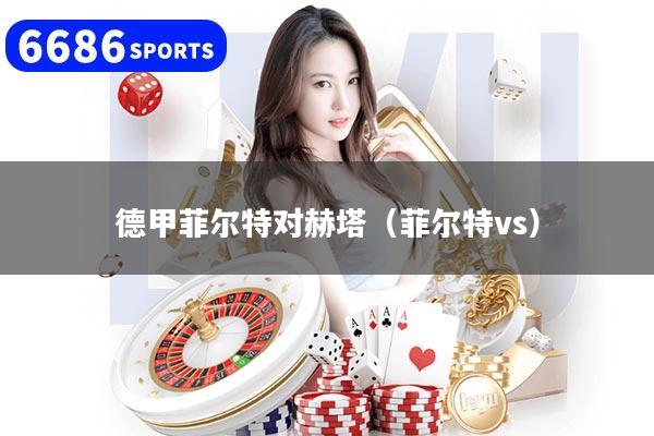 德甲菲尔特对赫塔（菲尔特vs）