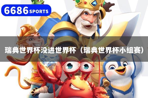 瑞典世界杯没进世界杯(瑞典世界杯小组赛)