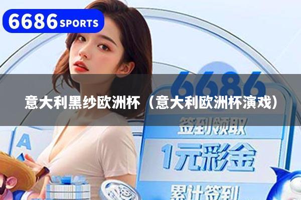 意大利黑纱欧洲杯（意大利欧洲杯演戏）