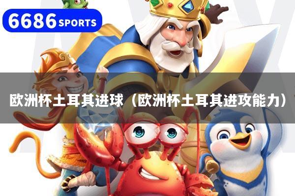 欧洲杯土耳其进球（欧洲杯土耳其进攻能力）