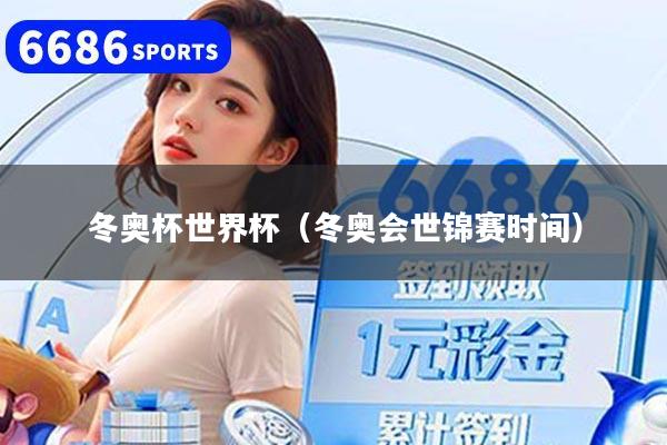 冬奥杯世界杯（冬奥会世锦赛时间）