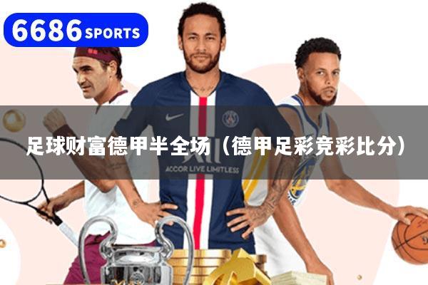 足球财富德甲半全场（德甲足彩竞彩比分）