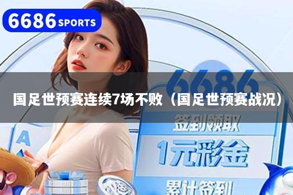 国足世预赛连续7场不败（国足世预赛战况）