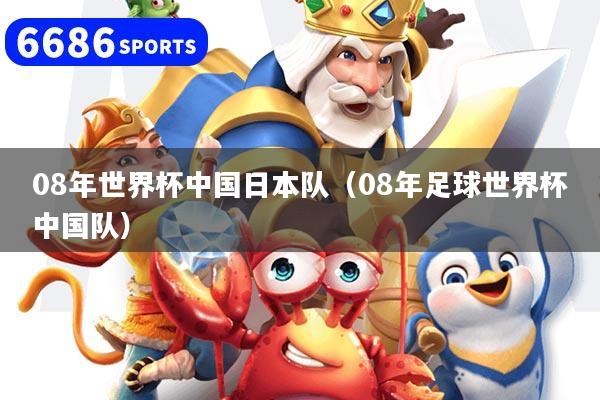 08年世界杯中国日本队（08年足球世界杯中国队）
