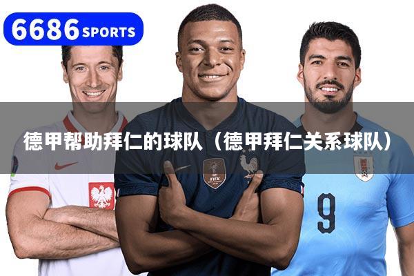 德甲帮助拜仁的球队（德甲拜仁关系球队）